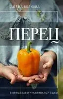 Перец. Выращиваем, ухаживаем и едим - Алена Волкова - 2023 год