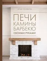 Печи, камины, барбекю своими руками - Илья Поляков - 2025 год