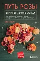 Путь розы. Внутри цветочного бизнеса. Как выводят и продают цветы, которые не сумела создать природа - Эми Стюарт - 2021 год