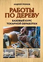 Работы по дереву. Базовый курс токарной обработки - Андрей Громов - 2026 год