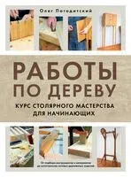 Работы по дереву. Курс столярного мастерства для начинающих - Олег Погодитский - 2025 год