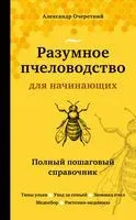 Разумное пчеловодство для начинающих. Полный пошаговый справочник - Александр Очеретний - 2025 год