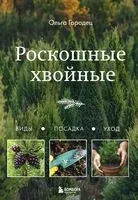 Роскошные хвойные. Виды, посадка, уход - О. Городец - 2024 год