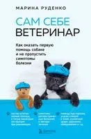 Сам себе ветеринар. Как оказать первую помощь собаке и не пропустить симптомы болезни - Марина Руденко - 2023 год