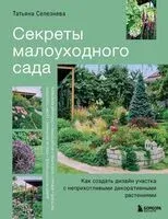 Секреты малоуходного сада. Как создать дизайн участка с неприхотливыми декоративными растениями - Татьяна Селезнева - 2025 год