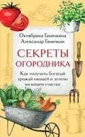 Секреты огородника. Как получить богатый урожай овощей и зелени на вашем участке - Александр Ганичкин, Октябрина Ганичкина - 2026 год