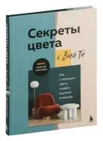 Секреты цвета с Зоей Ти. Как с помощью цвета создать вкусный интерьер - Зоя Ти - 2024 год