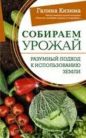 Собираем урожай. Разумный подход к использованию земли - Галина Кизима - 2023 год