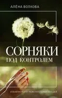 Сорняки под контролем. Избавляемся от нежелательных соседей - Алена Волкова - 2023 год