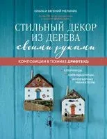 Стильный декор из дерева своими руками. Композиции в технике дрифтвуд: ключницы, карандашницы, интерьерные миниатюры - Евгений Мельник, Ольга Мельник - 2023 год
