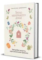 Тепло маленького дома. Уютный быт, рецепты, сад и экологичные привычки - Алина Антипова - 2026 год
