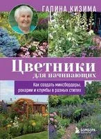 Цветники для начинающих. Как создать миксбордеры, рокарии и клумбы в разных стилях - Галина Кизима - 2026 год