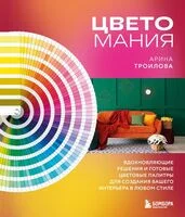 Цветомания. Вдохновляющие решения и готовые цветовые палитры для создания вашего интерьера в любом стиле - Арина Троилова - 2024 год
