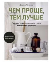 Чем проще, тем лучше. Идеи для создания домашнего уюта в гармонии с природой - Джулия Уоткинс - 2021 год