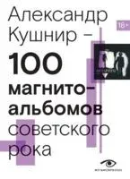 100 магнитоальбомов советского рока - Александр Кушнир - 2025 год