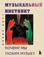 Музыкальный инстинкт. Почему мы любим музыку - Филип Болл - 2023 год