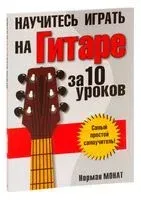 Научитесь играть на гитаре за 10 уроков - Норман Монат - 2012 год