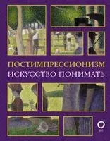 Постимпрессионизм. Искусство понимать - Александра Жукова - 2022 год