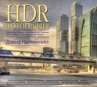 HDR-фотография. Полное практическое руководство по созданию ярких творческих фотографий при съемке сюжетов с широким динамическим диапазоном - Дэвид Найтингейл - 2012 год