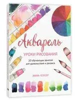Акварель. Уроки рисования. 20 обучающих занятий для удовольствия и релакса - Эмма Лефевр - 2025 год