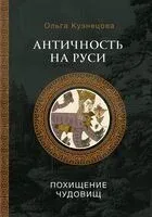 Античность на Руси. Похищение чудовищ - Ольга Кузнецова - 2024 год