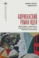 Африканский роман идей. Философия и идеология индивидуальзма в эпоху мировой литературы - Джин-Мэри Джексон - 2025 год