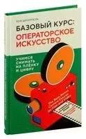 Базовый курс: операторское искусство. Учимся снимать на плёнку и цифру - Том Шроппель - 2023 год