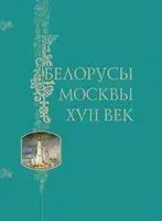 Белорусы Москвы. XVII век - 2013 год