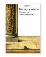 Взгляд улитки. Описания неочевидного - Даниэль Арасс - 2023 год