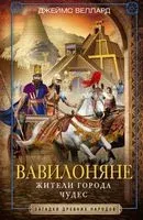 Вавилоняне. Жители города Чудес - Джеймс Веллард - 2021 год