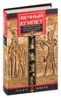 Вечный Египет. Цивилизация долины Нила с древних времен до завоевания Александром Македонским - Пьер Монте - 2023 год
