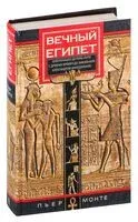 Вечный Египет. Цивилизация долины Нила с древних времен до завоевания Александром Македонским - Пьер Монте - 2023 год