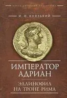 Император Адриан. Эллинофил на троне Рима - Игорь Князький - 2025 год