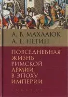Повседневная жизнь римской армии в эпоху империи - Александр Махлаюк, Андрей Негин - 2021 год