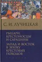 Рыцари, крестоносцы и сарацины. Запад и Восток в эпоху крестовых походов - Светлана Лучицкая - 2021 год