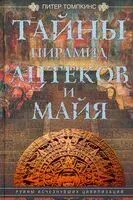 Тайны пирамид ацтеков и майя. Руины исчезнувших цивилизаций - Питер Томпкинс - 2022 год