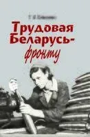 Трудовая Беларусь – фронту - Г. Олехнович - 2020 год