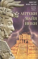 Ацтеки, майя, инки. Великие царства древней Америки - Виктор фон Хаген - 2022 год