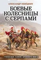 Боевые колесницы с серпами. "Тяжелые танки" Древнего мира - Александр Нефедкин - 2020 год