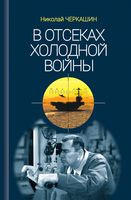 В отсеках Холодной войны - Николай Черкашин - 2022 год