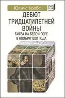 Дебют Тридцатилетней войны. Битва на Белой горе 8 ноября 1620 года - Юлиус Кребс - 2022 год