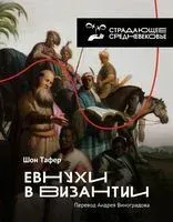 Евнухи в Византии - Андрей Виноградов, Шон Тафер - 2022 год