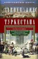 Завоевание Туркестана. Рассказы военной истории, очерки природы, быта и нравов туземцев в общедоступном изложении - Константин Абаза - 2025 год