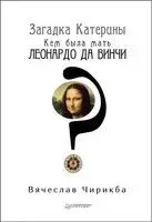 Загадка Катерины. Кем была мать Леонардо да Винчи? - Вячеслав Чирикба - 2018 год