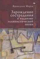 Зарождение сострадания в иудаизме эллинистической эпохи - Франсуаза Мирге - 2025 год