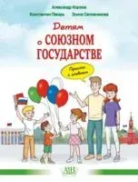 Детям о Союзном государстве. Просто о главном - А. Корзюк, К. Пекарь, Э. Сапожникова - 2026 год