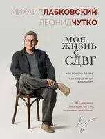 Моя жизнь с СДВГ. Как помочь детям, как справиться взрослым - Михаил Лабковский, Леонид Чутко - 2025 год