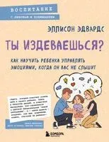 Ты издеваешься? Как научить ребенка управлять эмоциями, когда он вас не слышит - Эдвард Эллисон - 2026 год