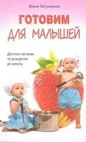 Готовим для малышей. Детское питание от рождения до школы - Ирина Пигулевская - 2021 год