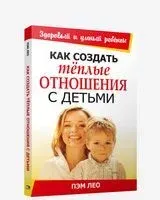 Как создать тёплые отношения с детьми - Пэм Лео - 2008 год